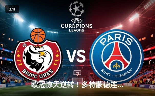 欧冠惊天逆转！多特蒙德连追三球淘汰巴黎，哈兰德独造三球闪耀威斯特法伦 - 3