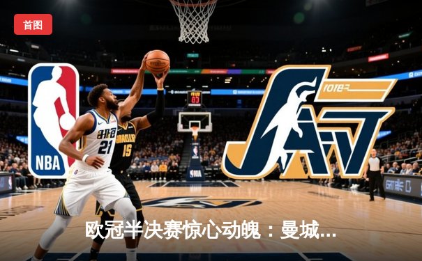 欧冠半决赛惊心动魄：曼城主场4-3险胜皇马，哈兰德双响定乾坤