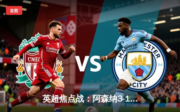 英超焦点战：阿森纳3-1力克曼联，萨卡传射建功，哈弗茨锁定胜局