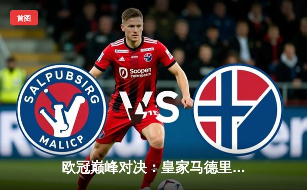 欧冠巅峰对决：皇家马德里加时鏖战3-2力克拜仁慕尼黑，本泽马独中两元