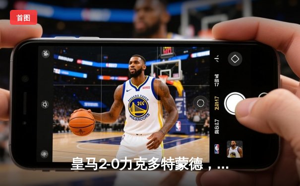 皇马2-0力克多特蒙德，队史第15次加冕欧冠冠军