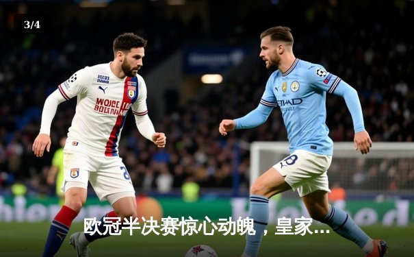 欧冠半决赛惊心动魄，皇家马德里绝杀拜仁慕尼黑挺进决赛 - 3