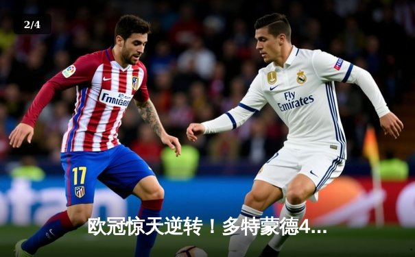 欧冠惊天逆转！多特蒙德4-2马竞时隔11年再闯四强 - 2