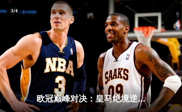 欧冠巅峰对决：皇马绝境逆转曼城，本泽马加时赛点杀定乾坤 - 3