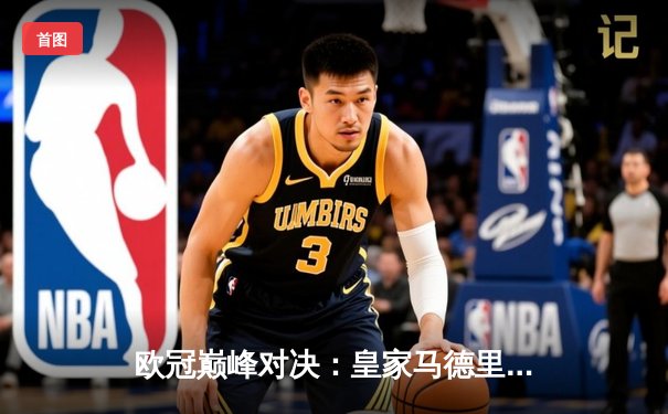 欧冠巅峰对决：皇家马德里加时绝杀利物浦，维尼修斯一战封神