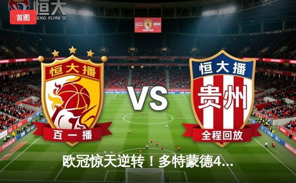 欧冠惊天逆转！多特蒙德4-2淘汰巴黎，胡梅尔斯头槌定江山