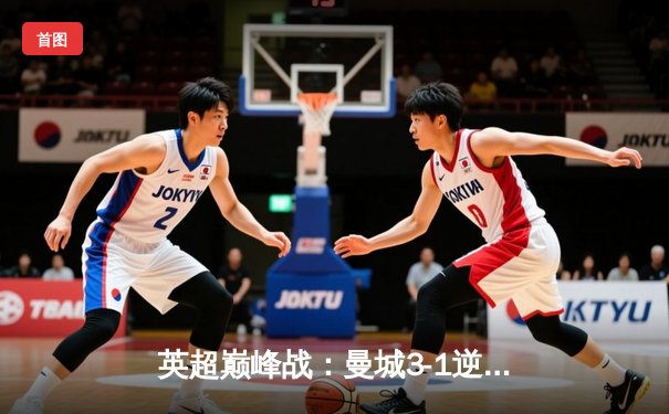 英超巅峰战：曼城3-1逆转曼联，哈兰德双响锁定胜局