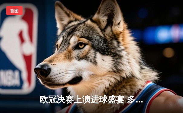 欧冠决赛上演进球盛宴 多特蒙德4-3险胜皇马首度封王