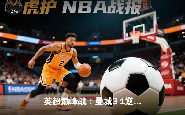 英超巅峰战：曼城3-1逆转曼联，哈兰德双响锁定胜局 - 2