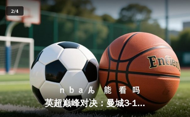英超巅峰对决：曼城3-1逆转曼联，哈兰德双响锁定胜局 - 2