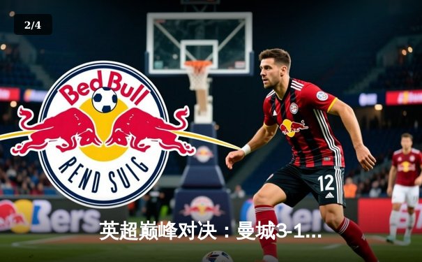 英超巅峰对决：曼城3-1逆转曼联，哈兰德双响锁定胜局 - 2
