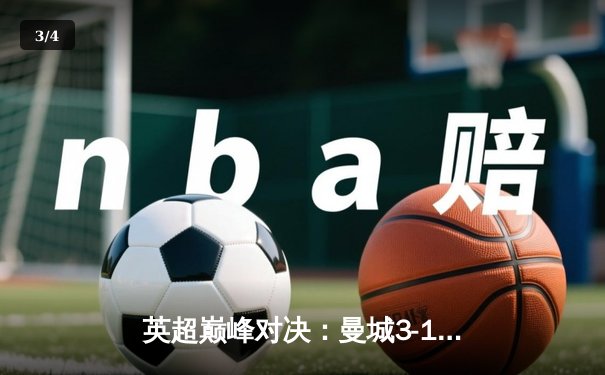 英超巅峰对决：曼城3-1逆转曼联，哈兰德双响锁定胜局 - 3