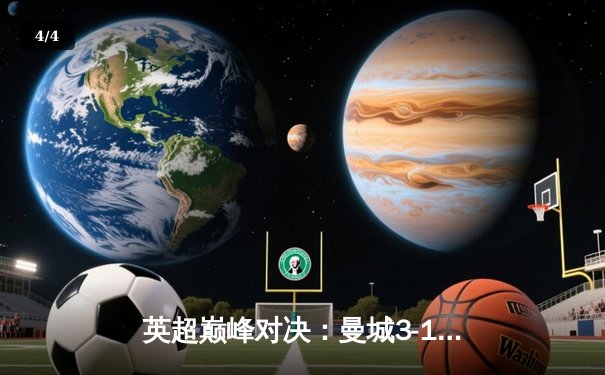 英超巅峰对决：曼城3-1逆转曼联，哈兰德双响锁定胜局 - 4