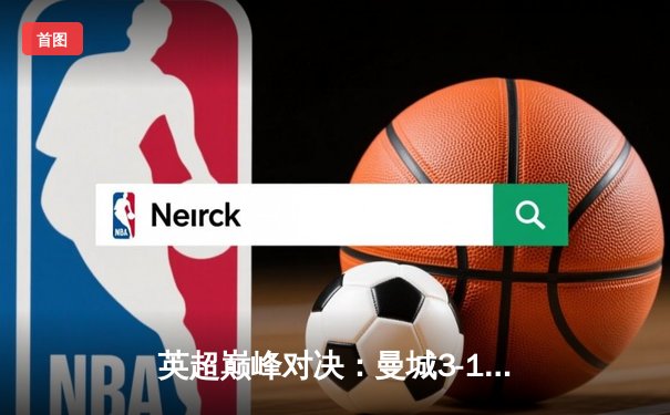 英超巅峰对决：曼城3-1逆转曼联，哈兰德双响锁定胜局