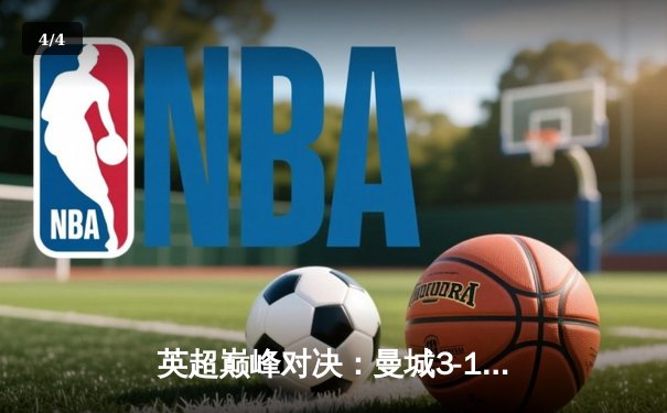 英超巅峰对决：曼城3-1逆转曼联，哈兰德双响锁定胜局 - 4